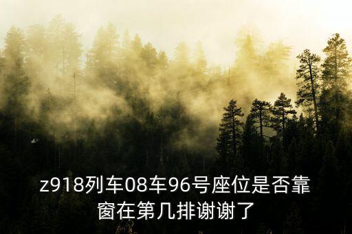 z918，z918列車08車96號座位是否靠窗在第幾排謝謝了