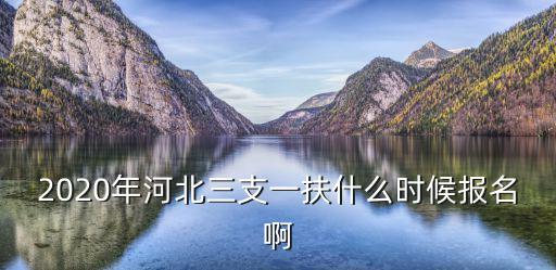 2020年河北三支一扶什么時候報名啊
