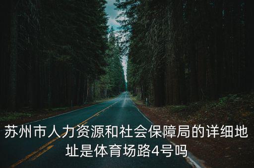 蘇州市社保局，蘇州市人力資源和社會保障局的詳細地址是體育場路4號嗎