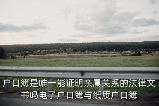 戶口簿是唯一能證明親屬關系的法律文書嗎電子戶口簿與紙質戶口簿