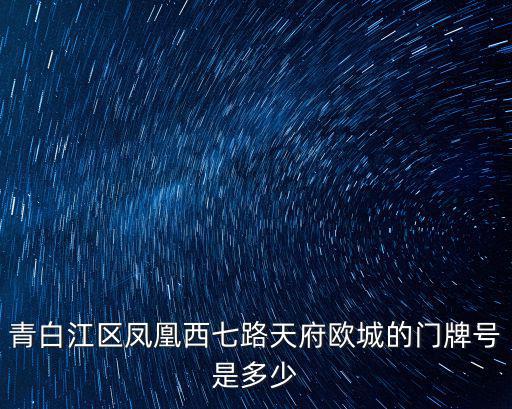 青白江區(qū)鳳凰西七路天府歐城的門牌號是多少