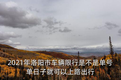 洛陽限行，2021年洛陽市車輛限行是不是單號單日子就可以上路出行