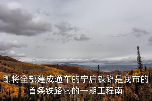 即將全部建成通車的寧啟鐵路是我市的首條鐵路它的一期工程南