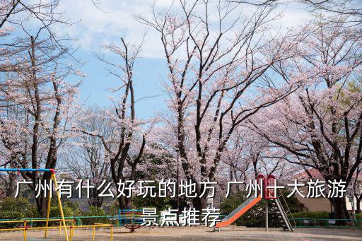 廣州有什么好玩的地方 廣州十大旅游景點推薦
