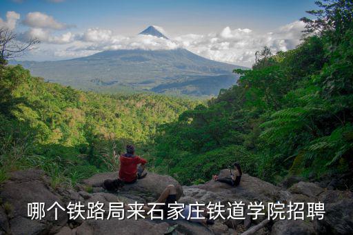 中鐵七局招聘，哪個鐵路局來石家莊鐵道學院招聘