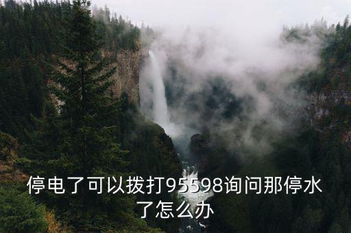怎么查詢停水，停電了可以撥打95598詢問那停水了怎么辦