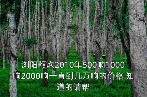 瀏陽鞭炮2010年500響1000響2000響一直到幾萬響的價(jià)格 知道的請幫