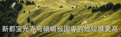 新都寶光寺與峨嵋報國寺的地位誰更高