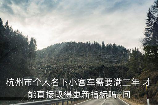 杭州市個人名下小客車需要滿三年 才能直接取得更新指標嗎  問