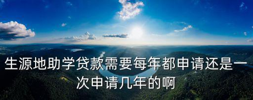 生源地助學貸款需要每年都申請還是一次申請幾年的啊