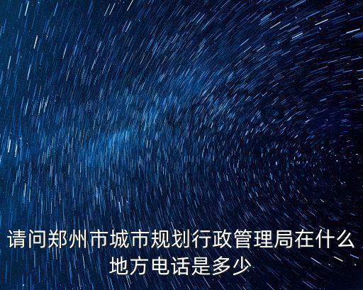 請(qǐng)問(wèn)鄭州市城市規(guī)劃行政管理局在什么地方電話是多少