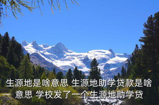 生源地是啥意思 生源地助學貸款是啥意思 學校發了一個生源地助學貸