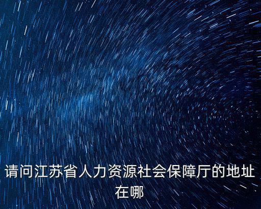 請問江蘇省人力資源社會保障廳的地址在哪