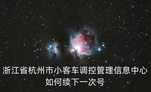 杭州小客車調控辦，浙江省杭州市小客車調控管理信息中心如何續下一次號