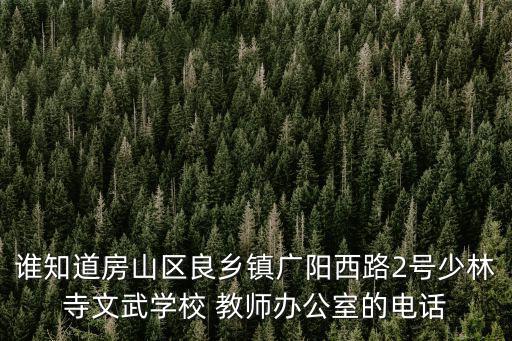 誰知道房山區良鄉鎮廣陽西路2號少林寺文武學校 教師辦公室的電話