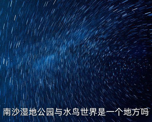 南沙濕地公園，南沙濕地公園與水鳥世界是一個地方嗎