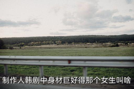 制作人韓劇中身材巨好得那個女生叫啥
