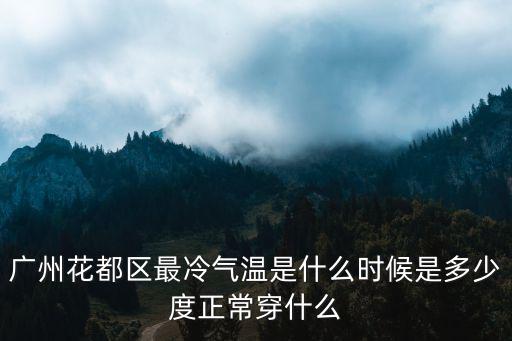 廣州花都天氣，廣州花都區(qū)最冷氣溫是什么時候是多少度正常穿什么