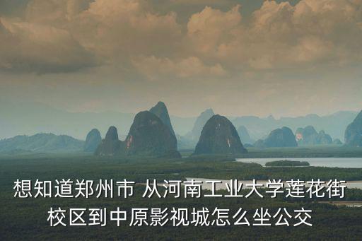 想知道鄭州市 從河南工業大學蓮花街校區到中原影視城怎么坐公交