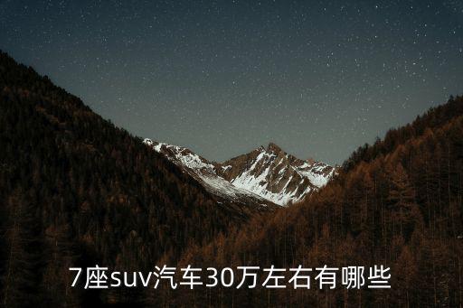 30萬suv推薦，7座suv汽車30萬左右有哪些