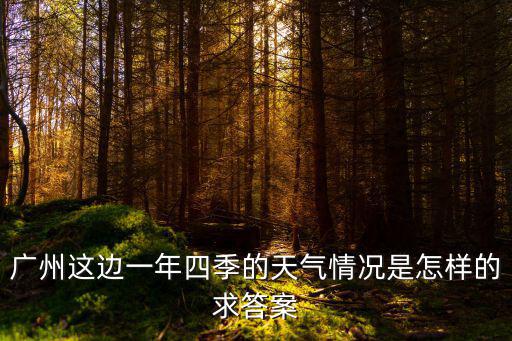 廣州這邊一年四季的天氣情況是怎樣的求答案
