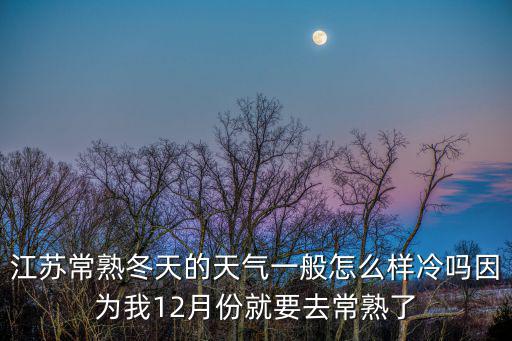 江蘇常熟冬天的天氣一般怎么樣冷嗎因為我12月份就要去常熟了