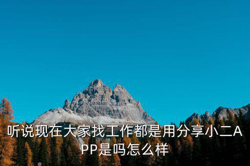 大家找，聽(tīng)說(shuō)現(xiàn)在大家找工作都是用分享小二APP是嗎怎么樣