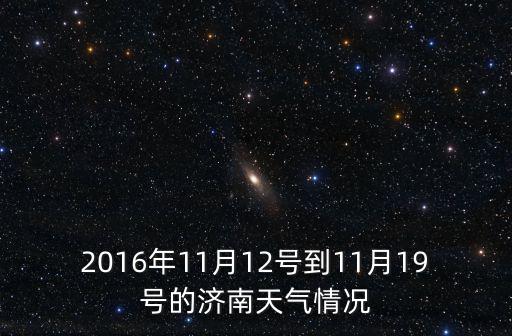 2016年11月12號到11月19號的濟南天氣情況