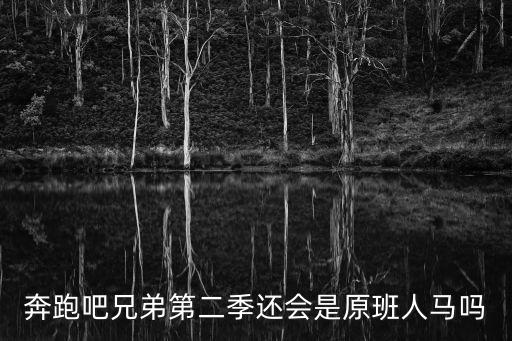 奔跑吧兄弟第二季還會是原班人馬嗎
