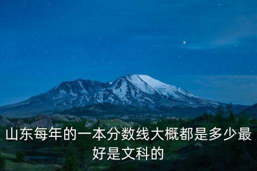 山東一本分數線，山東每年的一本分數線大概都是多少最好是文科的