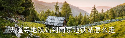 天隆寺地鐵站，南京江寧天隆寺地鐵站怎么去