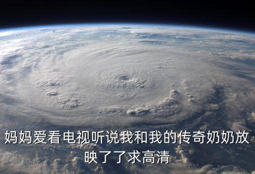 媽媽愛看電視聽說我和我的傳奇奶奶放映了了求高清