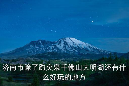 濟南市除了趵突泉千佛山大明湖還有什么好玩的地方