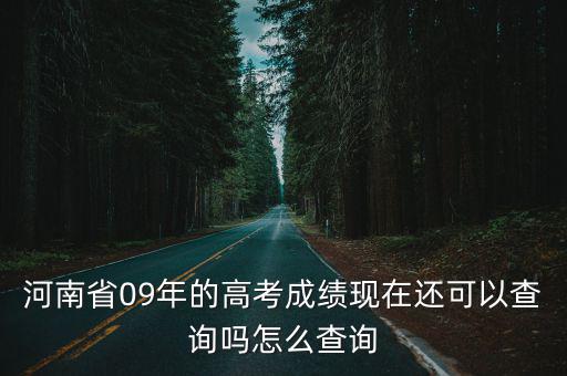 河南高考信息網，河南省09年的高考成績現在還可以查詢嗎怎么查詢