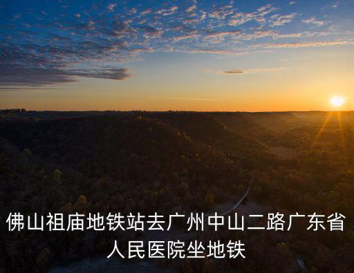佛山祖廟地鐵站去廣州中山二路廣東省人民醫院坐地鐵