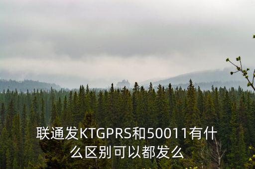 聯通發KTGPRS和50011有什么區別可以都發么