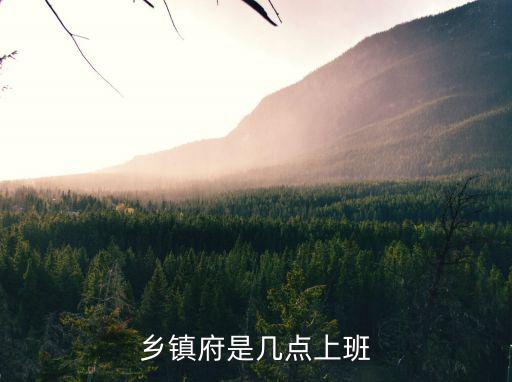 鄉(xiāng)鎮(zhèn)府是幾點上班