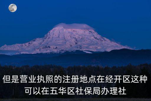 但是營(yíng)業(yè)執(zhí)照的注冊(cè)地點(diǎn)在經(jīng)開區(qū)這種可以在五華區(qū)社保局辦理社