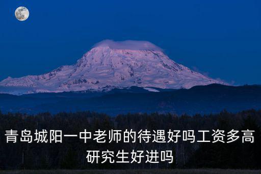 青島城陽一中老師的待遇好嗎工資多高研究生好進嗎