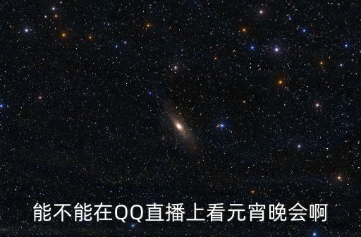 能不能在QQ直播上看元宵晚會啊