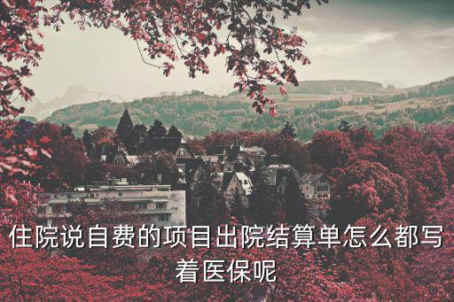 醫(yī)保結(jié)算單，住院說自費的項目出院結(jié)算單怎么都寫著醫(yī)保呢