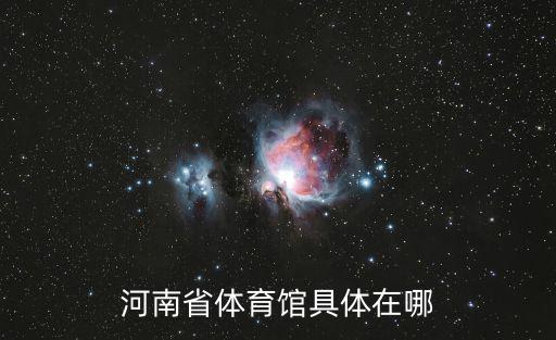 河南省體育館，河南省體育館具體在哪