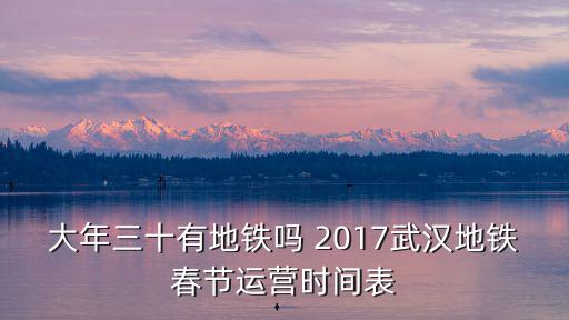 大年三十有地鐵嗎 2017武漢地鐵春節運營時間表
