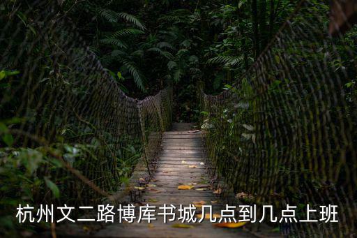 杭州文二路博庫書城幾點到幾點上班