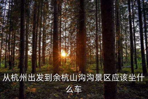 從杭州出發(fā)到余杭山溝溝景區(qū)應(yīng)該坐什么車