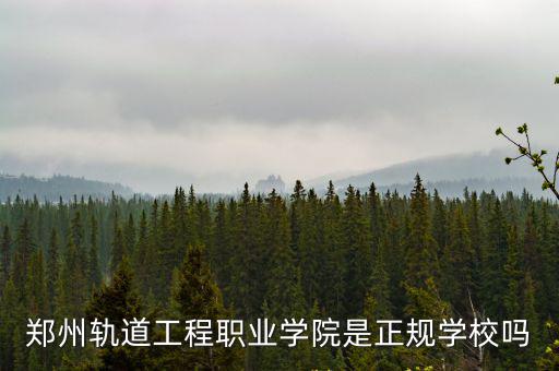 鄭州軌道工程職業學院是正規學校嗎