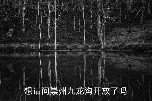 崇州九龍溝，想請問崇州九龍溝開放了嗎
