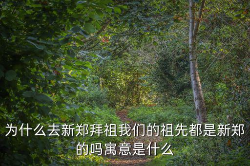 為什么去新鄭拜祖我們的祖先都是新鄭的嗎寓意是什么