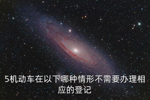 5機動車在以下哪種情形不需要辦理相應的登記