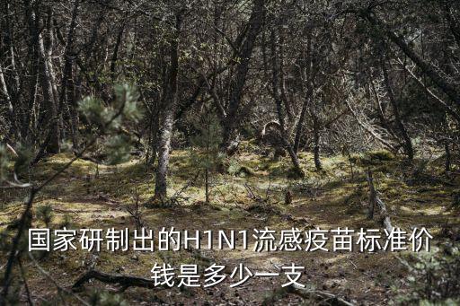 國家研制出的H1N1流感疫苗標準價錢是多少一支